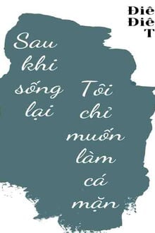 Sau Khi Sống Lại Tôi Chỉ Muốn Làm Cá Mặn